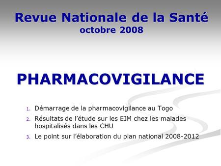 Revue Nationale de la Santé octobre 2008 1. Démarrage de la pharmacovigilance au Togo 2. Résultats de létude sur les EIM chez les malades hospitalisés.