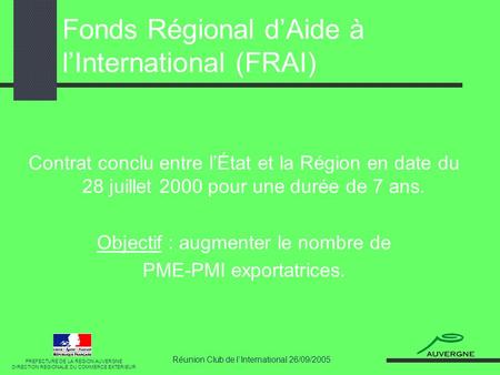 Réunion Club de lInternational 26/09/2005 Fonds Régional dAide à lInternational (FRAI) PREFECTURE DE LA REGION AUVERGNE DIRECTION REGIONALE DU COMMERCE.