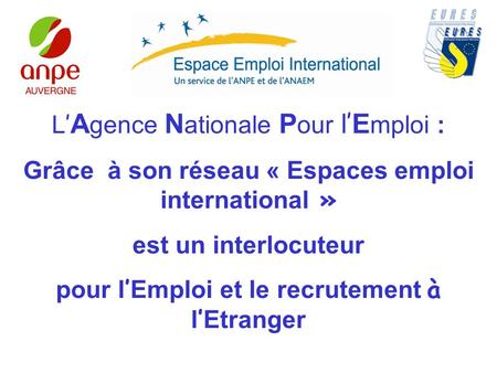 L A gence N ationale P our l E mploi : Grâce à son réseau « Espaces emploi international » est un interlocuteur pour l Emploi et le recrutement à l Etranger.