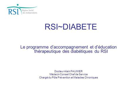 RSI~DIABETE Le programme d’accompagnement et d’éducation thérapeutique des diabétiques du RSI Docteur Alain PAUMIER Médecin Conseil Chef de Service Chargé.