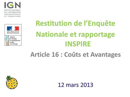 Restitution de lEnquête Nationale et rapportage INSPIRE Article 16 : Coûts et Avantages 12 mars 2013.