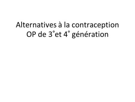 Alternatives à la contraception OP de 3°et 4° génération