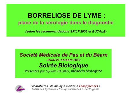 BORRELIOSE DE LYME : place de la sérologie dans le diagnostic (selon les recommandations SPILF 2006 et EUCALB) Société Médicale de Pau et du Béarn Jeudi.