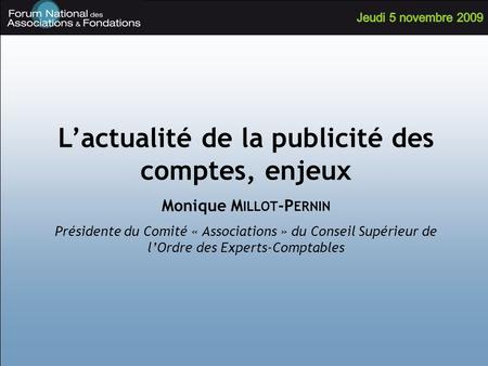 Lactualité de la publicité des comptes, enjeux Monique M ILLOT -P ERNIN Présidente du Comité « Associations » du Conseil Supérieur de lOrdre des Experts-Comptables.
