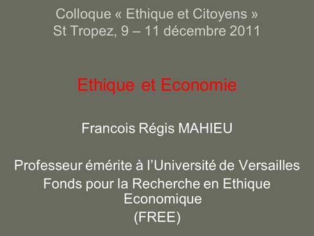 Colloque « Ethique et Citoyens » St Tropez, 9 – 11 décembre 2011 Ethique et Economie Francois Régis MAHIEU Professeur émérite à lUniversité de Versailles.