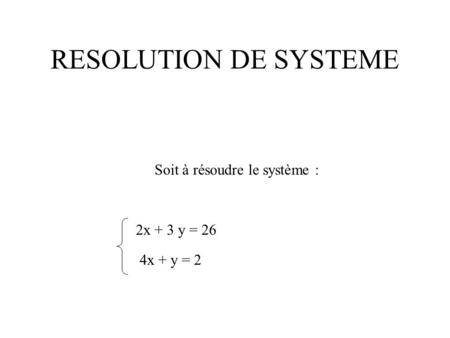 RESOLUTION DE SYSTEME Soit à résoudre le système : 2x + 3 y = 26
