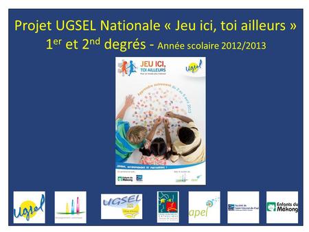 Projet UGSEL Nationale « Jeu ici, toi ailleurs » 1 er et 2 nd degrés - Année scolaire 2012/2013.