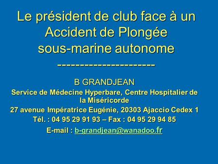 Le président de club face à un Accident de Plongée sous-marine autonome ---------------------- B GRANDJEAN Service de Médecine Hyperbare, Centre Hospitalier.