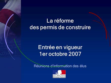 1 La réforme des permis de construire Entrée en vigueur 1er octobre 2007 Réunions dinformation des élus.