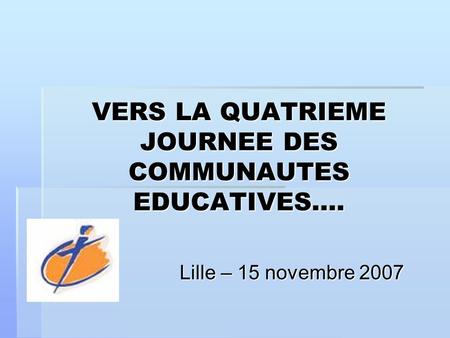 VERS LA QUATRIEME JOURNEE DES COMMUNAUTES EDUCATIVES…. Lille – 15 novembre 2007.