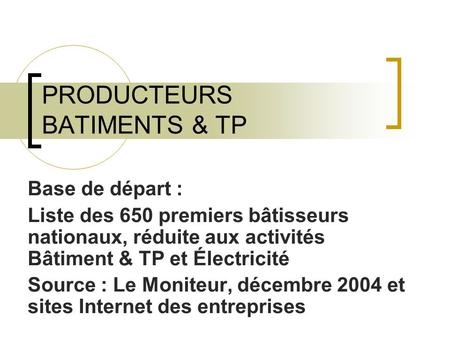 PRODUCTEURS BATIMENTS & TP Base de départ : Liste des 650 premiers bâtisseurs nationaux, réduite aux activités Bâtiment & TP et Électricité Source : Le.
