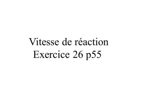 Vitesse de réaction Exercice 26 p55.