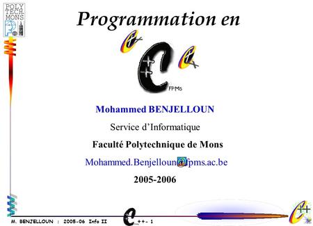 ++ - 1 M. BENJELLOUN : 2005-06 Info II Mohammed BENJELLOUN Service dInformatique Faculté Polytechnique de Mons 2005-2006.