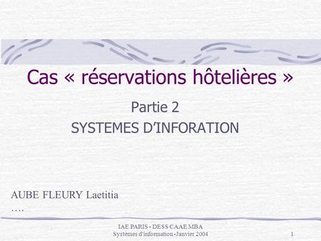 IAE PARIS - DESS CAAE MBA Systèmes d'information -Janvier 20041 Cas « réservations hôtelières » Partie 2 SYSTEMES DINFORATION AUBE FLEURY Laetitia ….
