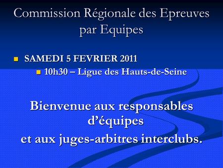 Commission Régionale des Epreuves par Equipes SAMEDI 5 FEVRIER 2011 SAMEDI 5 FEVRIER 2011 10h30 – Ligue des Hauts-de-Seine 10h30 – Ligue des Hauts-de-Seine.