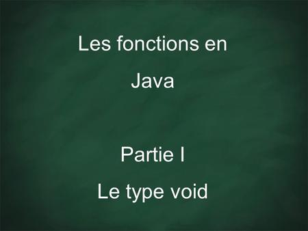 Les fonctions en Java Partie I Le type void. Dans cette rapide présentation, je vais expliquer :.à quoi servent les fonctions.à quoi faut-il penser avant.