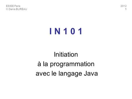 ESIEE Paris © Denis BUREAU 2012 1 I N 1 0 1 Initiation à la programmation avec le langage Java.