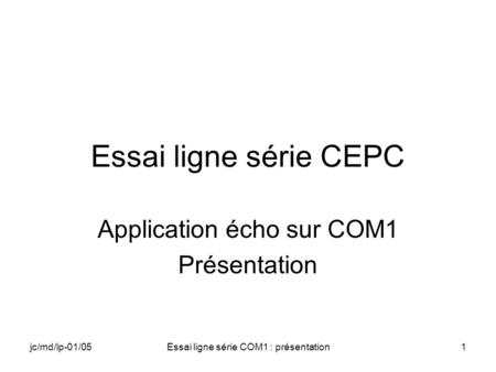 Jc/md/lp-01/05Essai ligne série COM1 : présentation1 Essai ligne série CEPC Application écho sur COM1 Présentation.