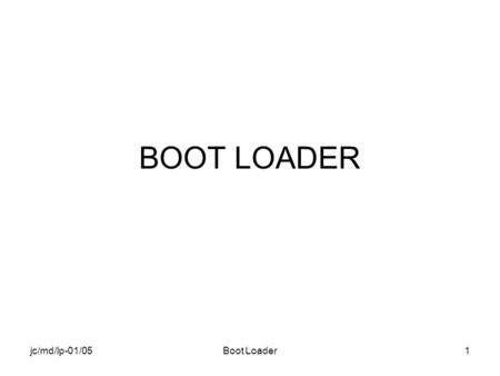 Jc/md/lp-01/05Boot Loader1 BOOT LOADER. jc/md/lp-01/05Boot Loader2 Objectif du chapitre Introduire la notion de Boot Loader Donner un aperçu de lorganisation.