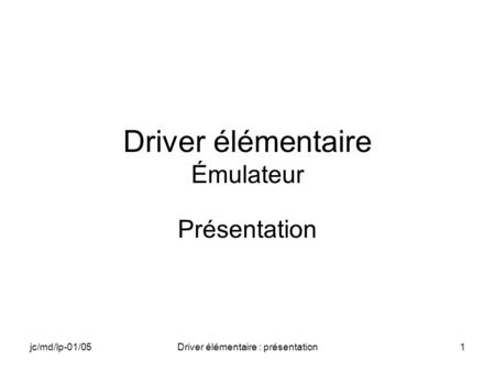 Jc/md/lp-01/05Driver élémentaire : présentation1 Driver élémentaire Émulateur Présentation.