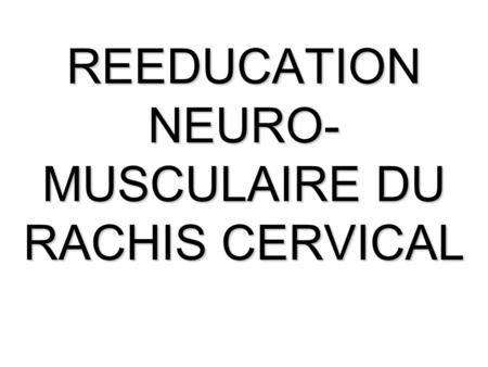 REEDUCATION NEURO-MUSCULAIRE DU RACHIS CERVICAL