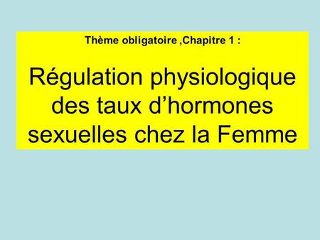 Thème obligatoire,Chapitre 1 : Régulation physiologique des taux dhormones sexuelles chez la Femme.