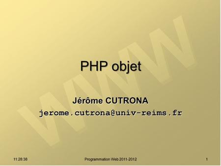 Jérôme CUTRONA jerome.cutrona@univ-reims.fr PHP objet Jérôme CUTRONA jerome.cutrona@univ-reims.fr 01:08:01 Programmation Web 2011-2012.