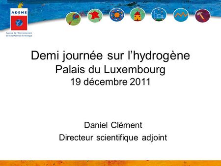 Demi journée sur lhydrogène Palais du Luxembourg 19 décembre 2011 Daniel Clément Directeur scientifique adjoint.