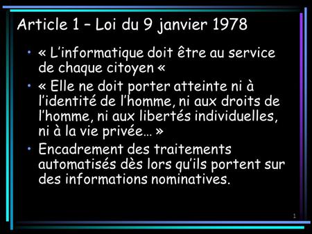 1 Article 1 – Loi du 9 janvier 1978 « Linformatique doit être au service de chaque citoyen « « Elle ne doit porter atteinte ni à lidentité de lhomme, ni.