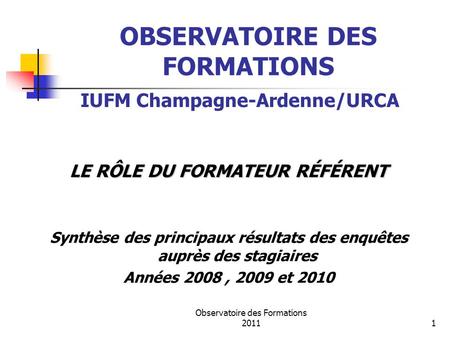 Observatoire des Formations 20111 OBSERVATOIRE DES FORMATIONS LE RÔLE DU FORMATEUR RÉFÉRENT Synthèse des principaux résultats des enquêtes auprès des stagiaires.