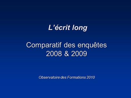 Lécrit long Comparatif des enquêtes 2008 & 2009 Observatoire des Formations 2010 Lécrit long Comparatif des enquêtes 2008 & 2009 Observatoire des Formations.