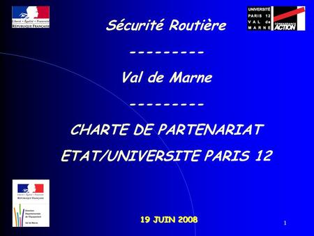1 19 JUIN 2008 Sécurité Routière --------- Val de Marne --------- CHARTE DE PARTENARIAT ETAT/UNIVERSITE PARIS 12.