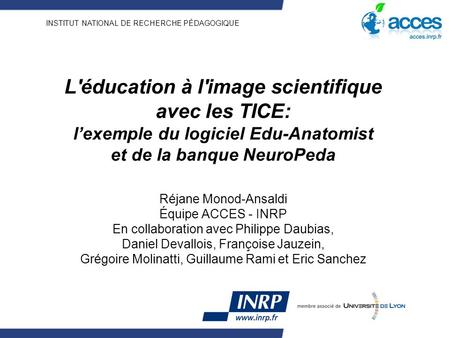 INSTITUT NATIONAL DE RECHERCHE PÉDAGOGIQUE L'éducation à l'image scientifique avec les TICE: lexemple du logiciel Edu-Anatomist et de la banque NeuroPeda.