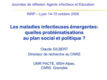 Journées de réflexion Agents infectieux et Education INRP – Lyon 14-15 octobre 2006 Les maladies infectieuses émergentes: quelles problématisations au.