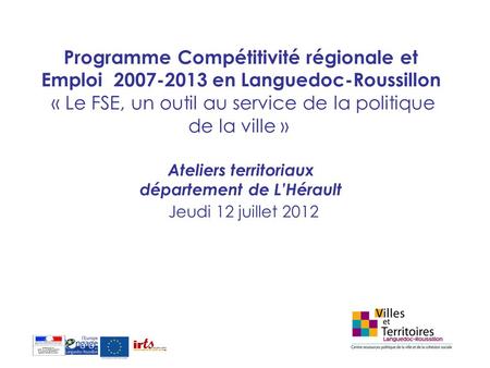 Programme Compétitivité régionale et Emploi 2007-2013 en Languedoc-Roussillon « Le FSE, un outil au service de la politique de la ville »  Ateliers.