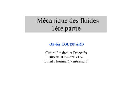 Mécanique des fluides 1ère partie Olivier LOUISNARD Centre Poudres et Procédés Bureau 1C6 – tel 30 62