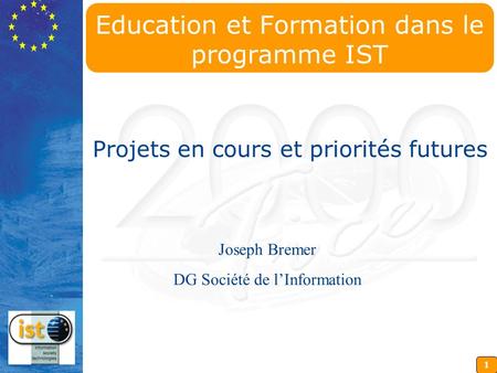 1 Education et Formation dans le programme IST Projets en cours et priorités futures Joseph Bremer DG Société de lInformation.
