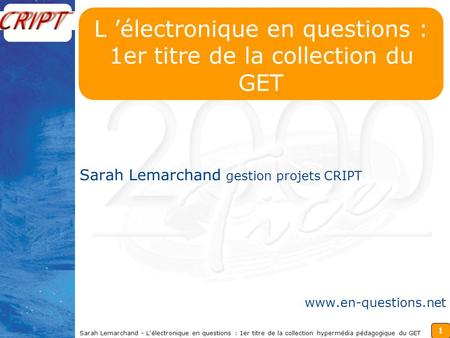 1 Sarah Lemarchand - L'électronique en questions : 1er titre de la collection hypermédia pédagogique du GET Sarah Lemarchand gestion projets CRIPT www.en-questions.net.