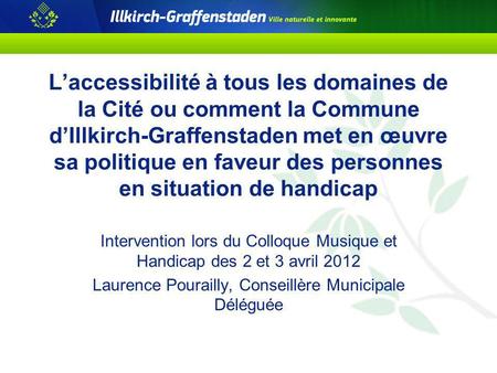 Laccessibilité à tous les domaines de la Cité ou comment la Commune dIllkirch-Graffenstaden met en œuvre sa politique en faveur des personnes en situation.