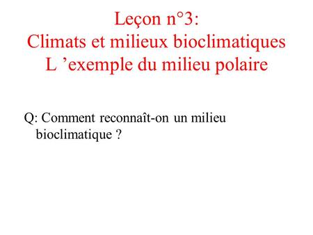 Leçon n°3: Climats et milieux bioclimatiques L ’exemple du milieu polaire Q: Comment reconnaît-on un milieu bioclimatique ?