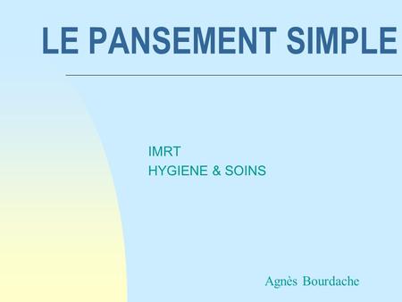 LE PANSEMENT SIMPLE IMRT HYGIENE & SOINS Agnès Bourdache.