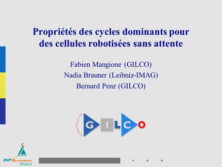1 Page de garde présentation Propriétés des cycles dominants pour des cellules robotisées sans attente Fabien Mangione (GILCO) Nadia Brauner (Leibniz-IMAG)