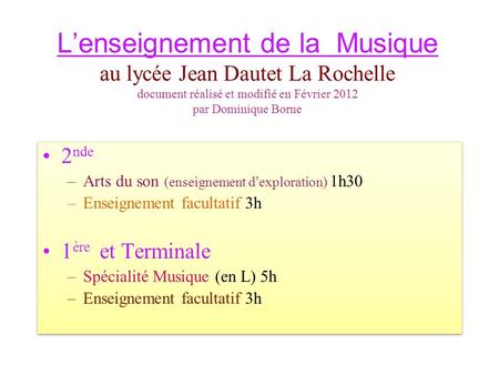 Lenseignement de la Musique au lycée Jean Dautet La Rochelle document réalisé et modifié en Février 2012 par Dominique Borne 2 nde –Arts du son (enseignement.