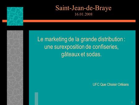 1 Saint-Jean-de-Braye 16.01.2008 Le marketing de la grande distribution : une surexposition de confiseries, gâteaux et sodas. UFC Que Choisir Orléans.