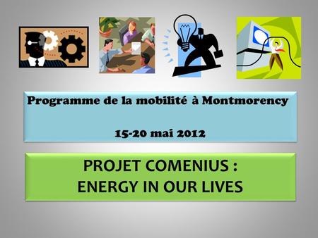 PROJET COMENIUS : ENERGY IN OUR LIVES Programme de la mobilité à Montmorency 15-20 mai 2012 Programme de la mobilité à Montmorency 15-20 mai 2012.