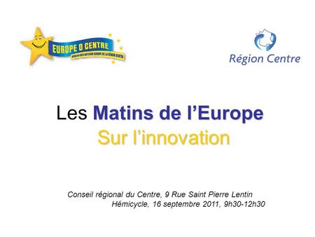 Matins de lEurope Les Matins de lEurope Sur linnovation Conseil régional du Centre, 9 Rue Saint Pierre Lentin Hémicycle, 16 septembre 2011, 9h30-12h30.