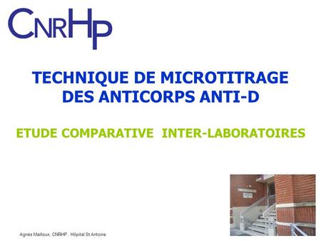 TECHNIQUE DE MICROTITRAGE DES ANTICORPS ANTI-D ETUDE COMPARATIVE INTER-LABORATOIRES Agnès Mailloux, CNRHP, Hôpital St Antoine.