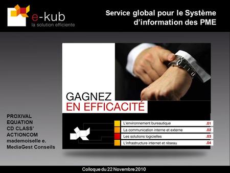 Service global pour le Système dinformation des PME PROXIVAL EQUATION CD CLASS ACTIONCOM mademoiselle e. MediaGest Conseils Colloque du 22 Novembre 2010.