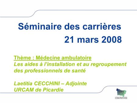 Séminaire des carrières 21 mars 2008 Thème : Médecine ambulatoire Les aides à linstallation et au regroupement des professionnels de santé Laetitia CECCHINI.