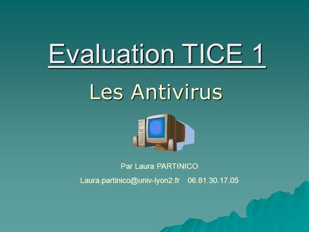 Laura.partinico@univ-lyon2.fr 06.81.30.17.05 Evaluation TICE 1 Les Antivirus Par Laura PARTINICO Laura.partinico@univ-lyon2.fr 06.81.30.17.05.